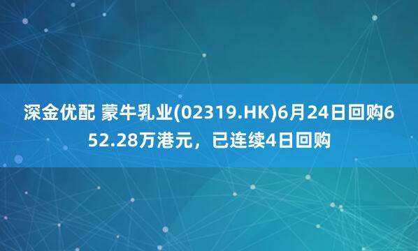 深金优配 蒙牛乳业(02319.HK)6月24日回购652.28万港元，已连续4日回购