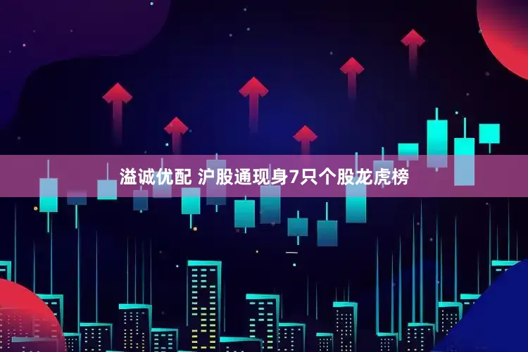 溢诚优配 沪股通现身7只个股龙虎榜