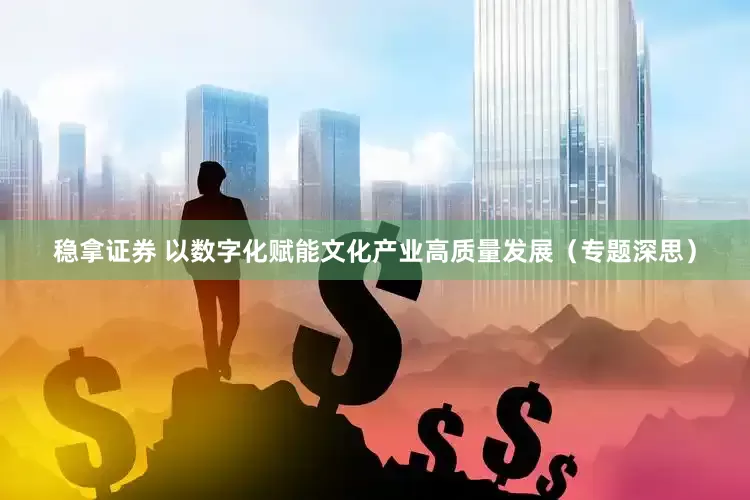 稳拿证券 以数字化赋能文化产业高质量发展（专题深思）