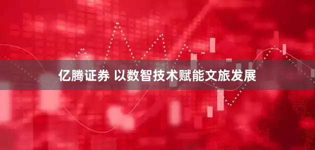 亿腾证券 以数智技术赋能文旅发展