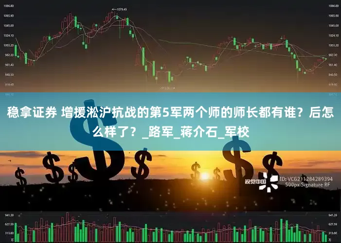 稳拿证券 增援淞沪抗战的第5军两个师的师长都有谁？后怎么样了？_路军_蒋介石_军校