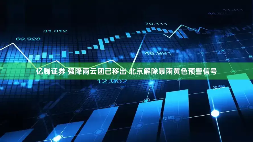亿腾证券 强降雨云团已移出 北京解除暴雨黄色预警信号