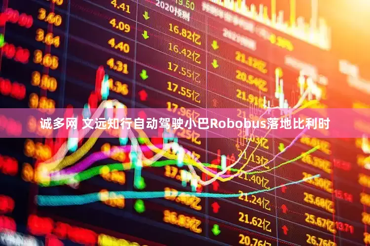 诚多网 文远知行自动驾驶小巴Robobus落地比利时