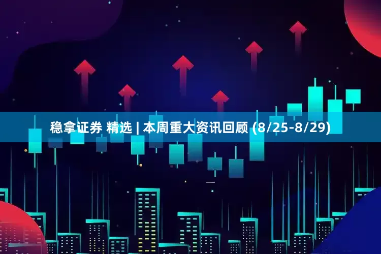 稳拿证券 精选 | 本周重大资讯回顾 (8/25-8/29)