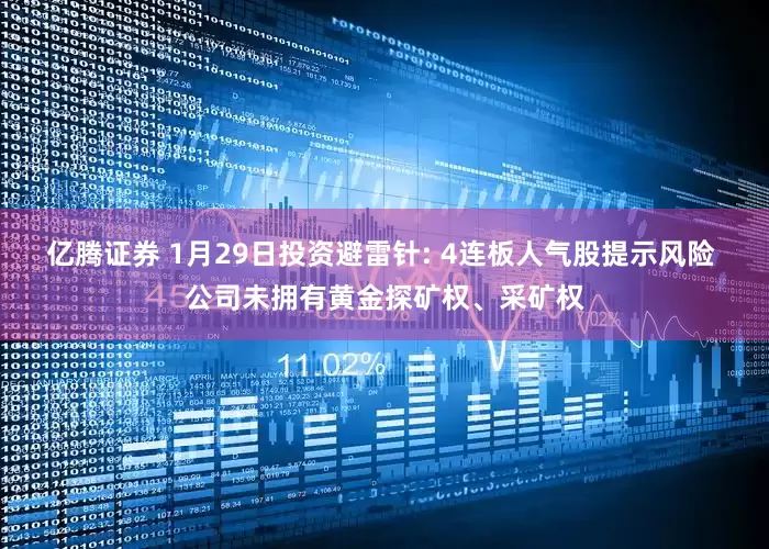 亿腾证券 1月29日投资避雷针: 4连板人气股提示风险 公司未拥有黄金探矿权、采矿权