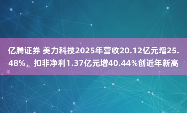 亿腾证券 美力科技2025年营收20.12亿元增25.48%，扣非净利1.37亿元增40.44%创近年新高