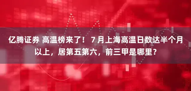 亿腾证券 高温榜来了！７月上海高温日数达半个月以上，居第五第六，前三甲是哪里？